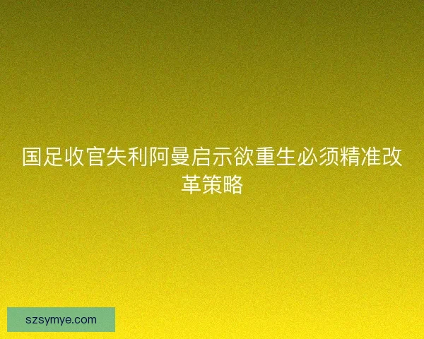 国足收官失利阿曼启示欲重生必须精准改革策略