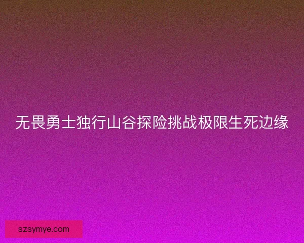 无畏勇士独行山谷探险挑战极限生死边缘